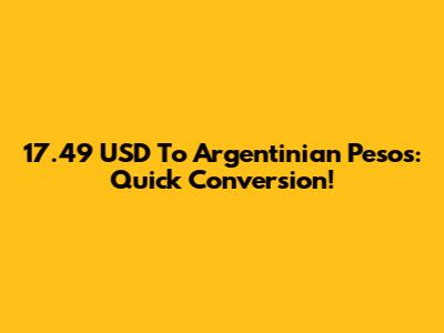 17.49 USD To Argentinian Pesos: Quick Conversion!