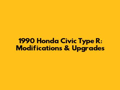 1990 Honda Civic Type R: Modifications & Upgrades