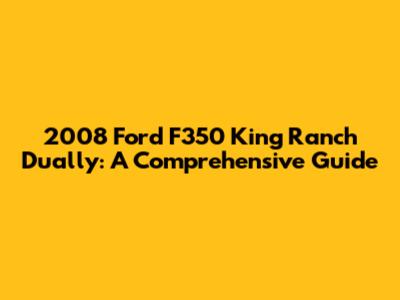 2008 Ford F350 King Ranch Dually: A Comprehensive Guide