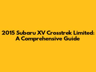 2015 Subaru XV Crosstrek Limited: A Comprehensive Guide