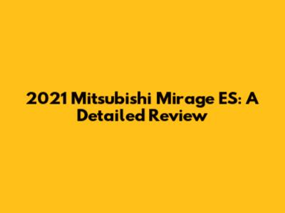 2021 Mitsubishi Mirage ES: A Detailed Review