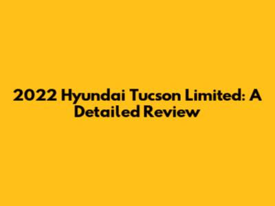 2022 Hyundai Tucson Limited: A Detailed Review