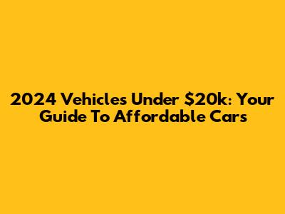 2024 Vehicles Under $20k: Your Guide To Affordable Cars