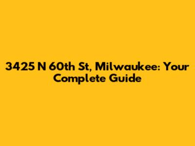 3425 N 60th St, Milwaukee: Your Complete Guide