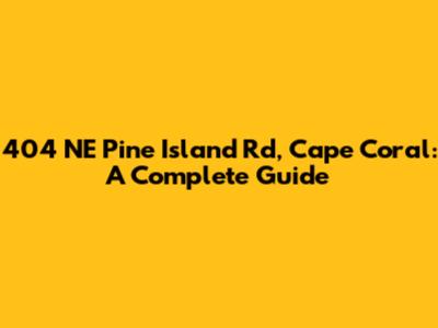 404 NE Pine Island Rd, Cape Coral: A Complete Guide