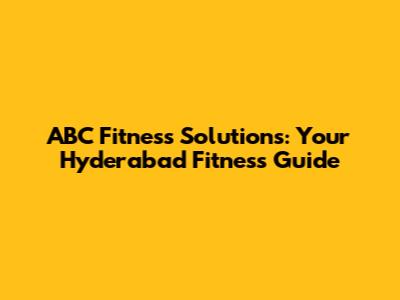 ABC Fitness Solutions: Your Hyderabad Fitness Guide