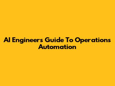 AI Engineer's Guide To Operations Automation