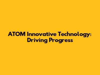 ATOM Innovative Technology: Driving Progress