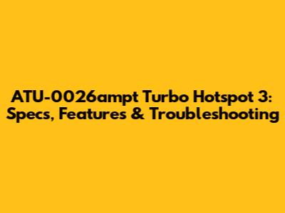 ATU-0026ampt Turbo Hotspot 3: Specs, Features & Troubleshooting