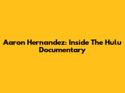 Aaron Hernandez: Inside The Hulu Documentary