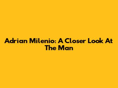 Adrian Milenio: A Closer Look At The Man