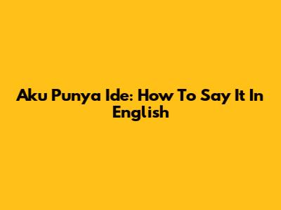 Aku Punya Ide: How To Say It In English