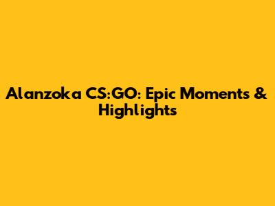 Alanzoka CS:GO: Epic Moments & Highlights