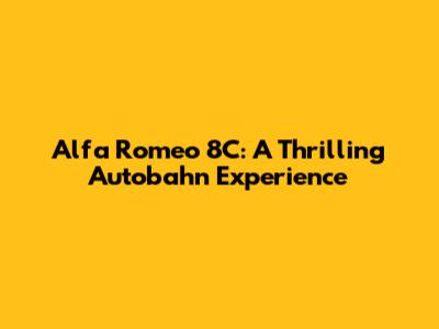 Alfa Romeo 8C: A Thrilling Autobahn Experience