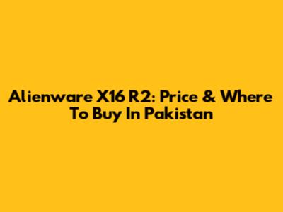 Alienware X16 R2: Price & Where To Buy In Pakistan