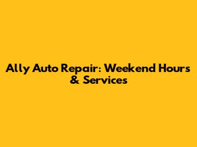 Ally Auto Repair: Weekend Hours & Services