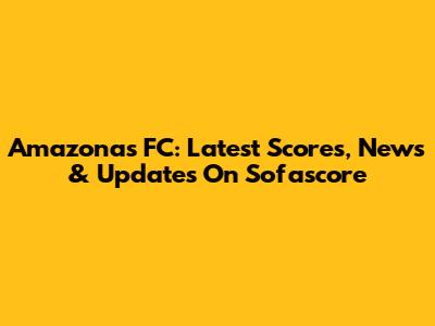 Amazonas FC: Latest Scores, News & Updates On Sofascore