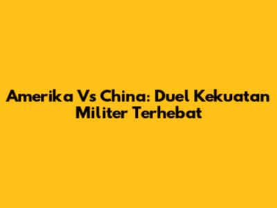 Amerika Vs China: Duel Kekuatan Militer Terhebat