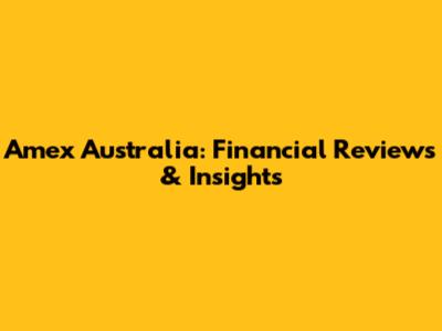 Amex Australia: Financial Reviews & Insights