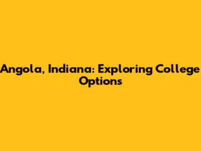 Angola, Indiana: Exploring College Options