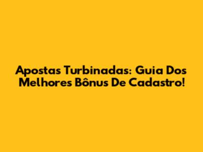 Apostas Turbinadas: Guia Dos Melhores Bônus De Cadastro!