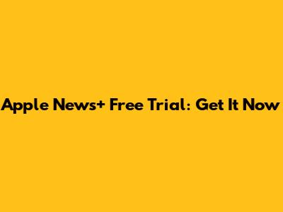 Apple News+ Free Trial: Get It Now