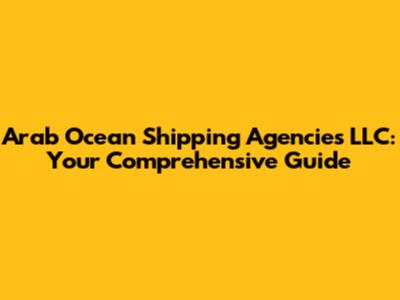 Arab Ocean Shipping Agencies LLC: Your Comprehensive Guide