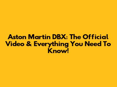 Aston Martin DBX: The Official Video & Everything You Need To Know!