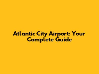 Atlantic City Airport: Your Complete Guide