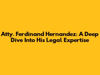 Atty. Ferdinand Hernandez: A Deep Dive Into His Legal Expertise