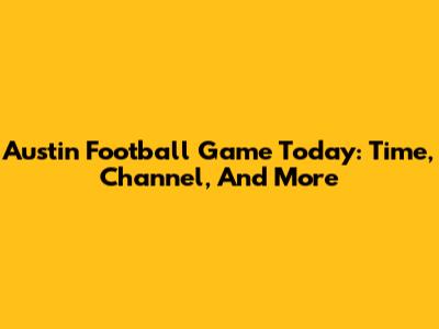 Austin Football Game Today: Time, Channel, And More
