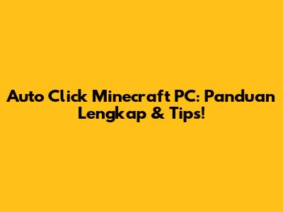Auto Click Minecraft PC: Panduan Lengkap & Tips!