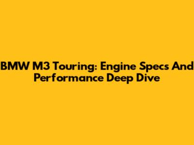 BMW M3 Touring: Engine Specs And Performance Deep Dive