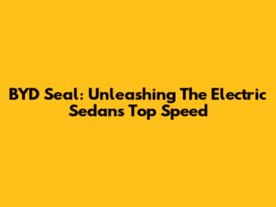 BYD Seal: Unleashing The Electric Sedan's Top Speed