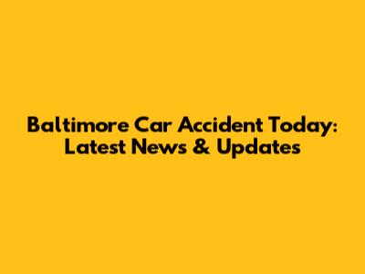 Baltimore Car Accident Today: Latest News & Updates