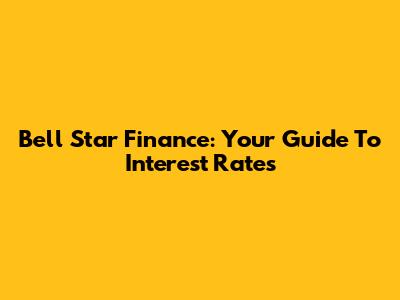 Bell Star Finance: Your Guide To Interest Rates