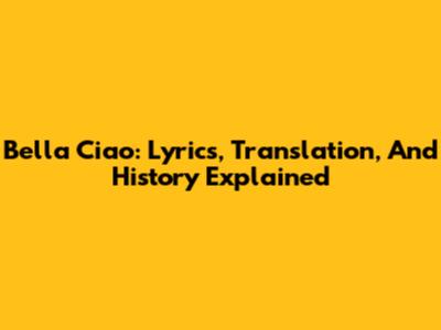Bella Ciao: Lyrics, Translation, And History Explained