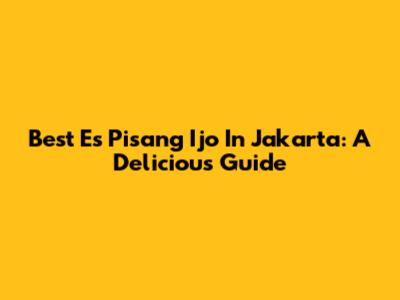 Best Es Pisang Ijo In Jakarta: A Delicious Guide