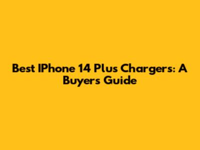Best IPhone 14 Plus Chargers: A Buyer's Guide