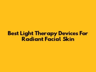 Best Light Therapy Devices For Radiant Facial Skin