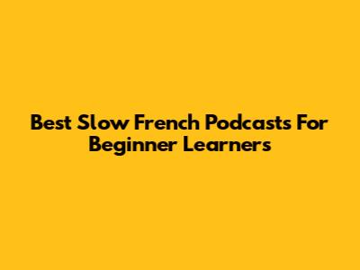 Best Slow French Podcasts For Beginner Learners