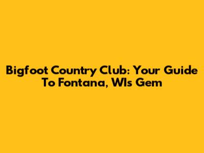 Bigfoot Country Club: Your Guide To Fontana, WI's Gem
