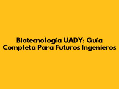 Biotecnología UADY: Guía Completa Para Futuros Ingenieros