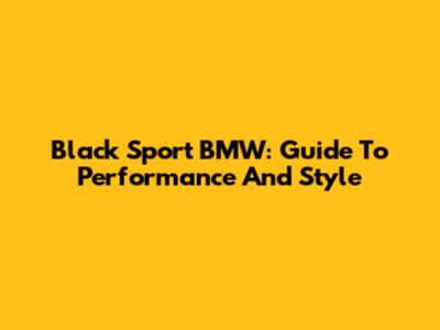 Black Sport BMW: Guide To Performance And Style