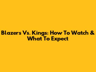 Blazers Vs. Kings: How To Watch & What To Expect