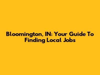 Bloomington, IN: Your Guide To Finding Local Jobs