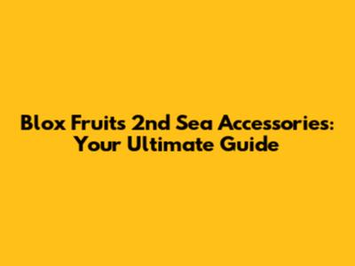 Blox Fruits 2nd Sea Accessories: Your Ultimate Guide