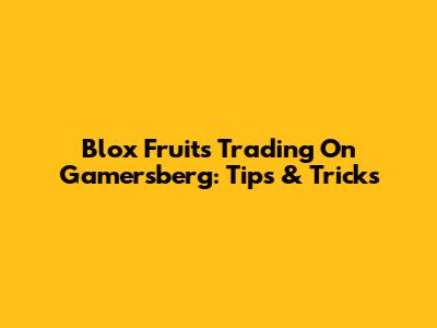 Blox Fruits Trading On Gamersberg: Tips & Tricks