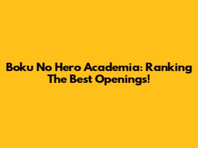 Boku No Hero Academia: Ranking The Best Openings!