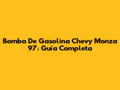 Bomba De Gasolina Chevy Monza 97: Guía Completa